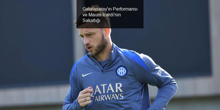 Galatasaray'ın Performansı ve Mauro Icardi'nin Sakatlığı