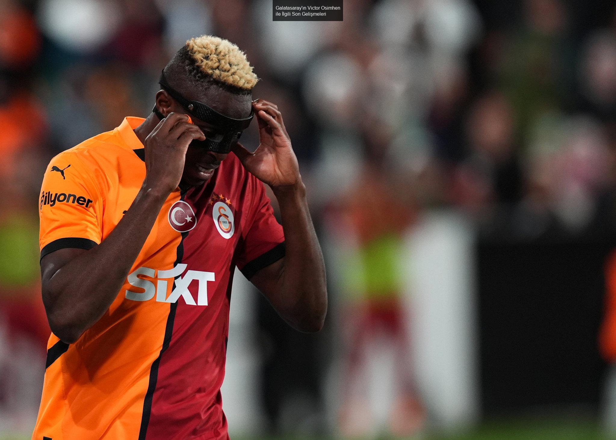 Galatasaray'ın Victor Osimhen ile İlgili Son Gelişmeleri