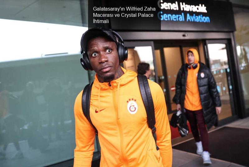 Galatasaray'ın Wilfried Zaha Macerası ve Crystal Palace İhtimali