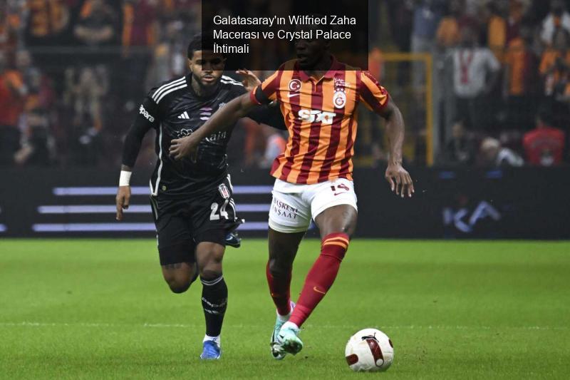 Galatasaray'ın Wilfried Zaha Macerası ve Crystal Palace İhtimali