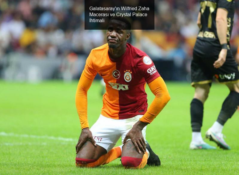 Galatasaray'ın Wilfried Zaha Macerası ve Crystal Palace İhtimali