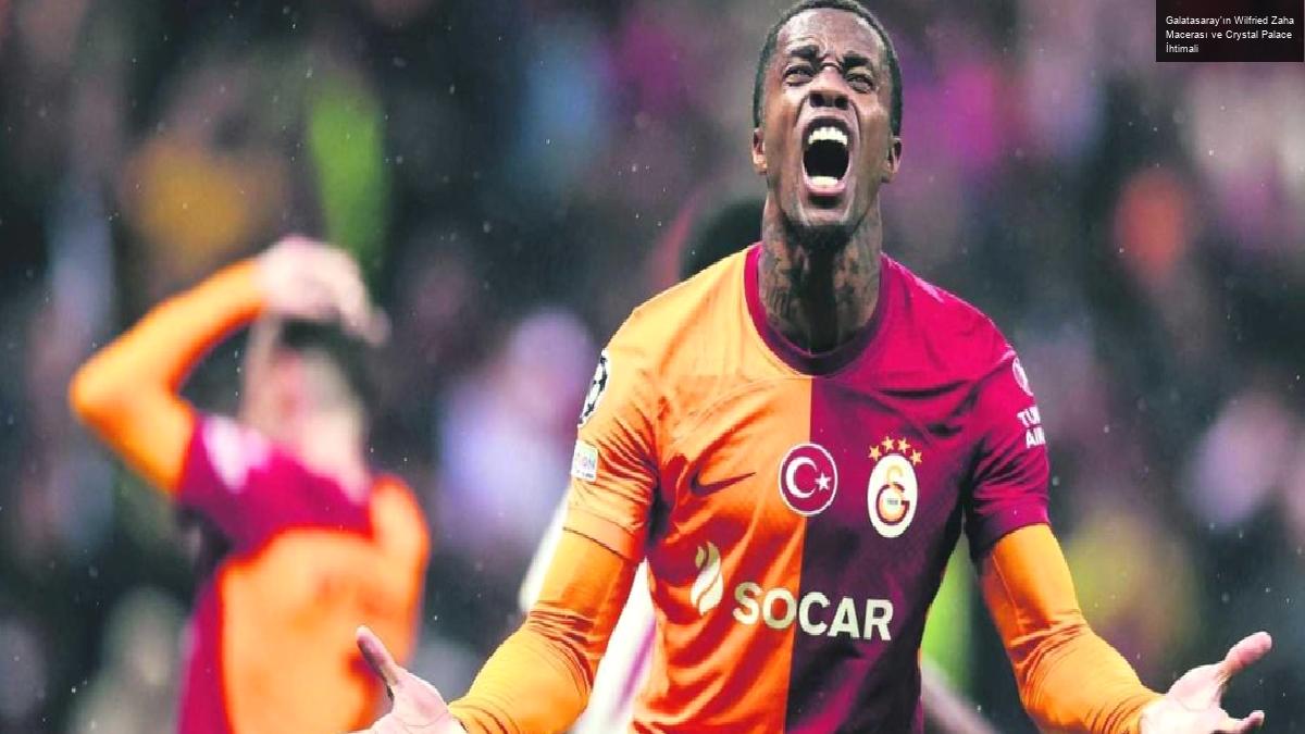 Galatasaray’ın Wilfried Zaha Macerası ve Crystal Palace İhtimali