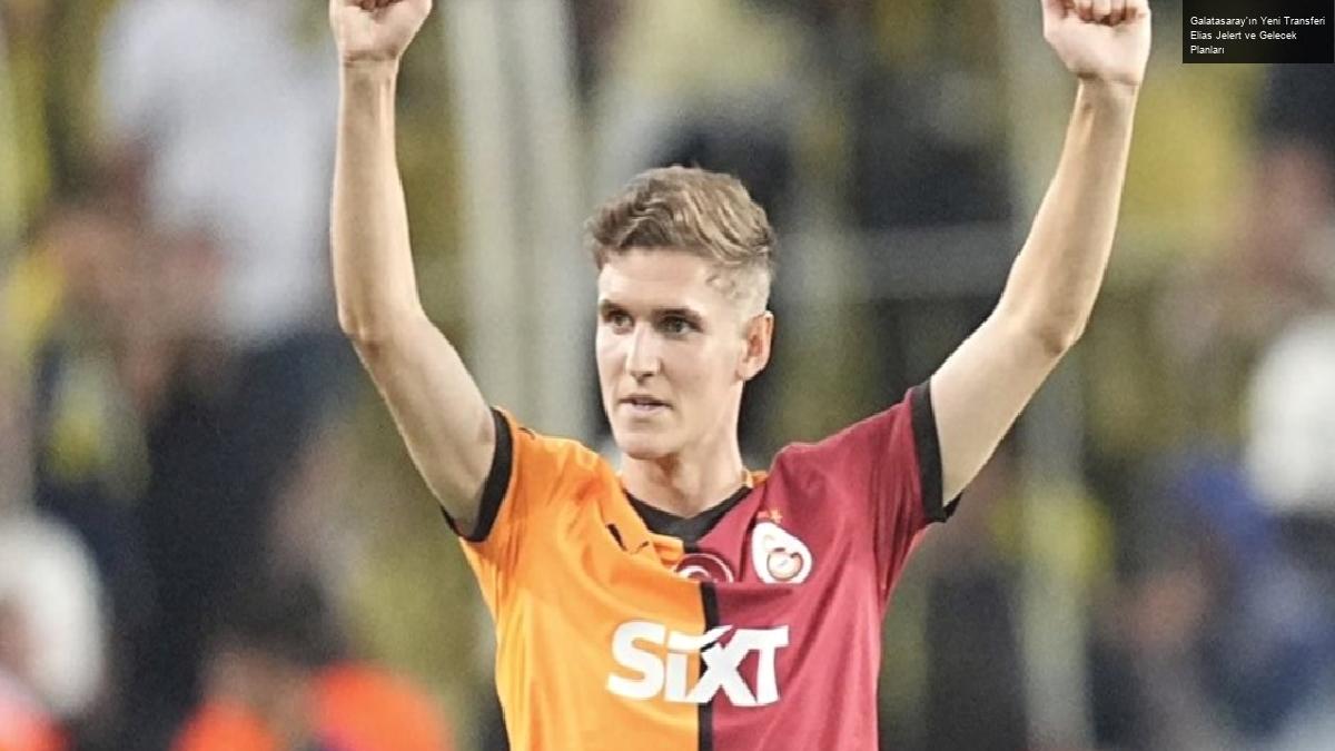 Galatasaray’ın Yeni Transferi Elias Jelert ve Gelecek Planları