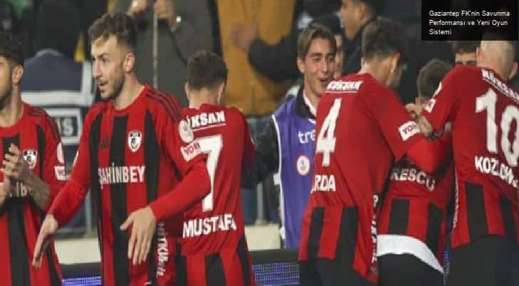 Gaziantep FK’nin Savunma Performansı ve Yeni Oyun Sistemi