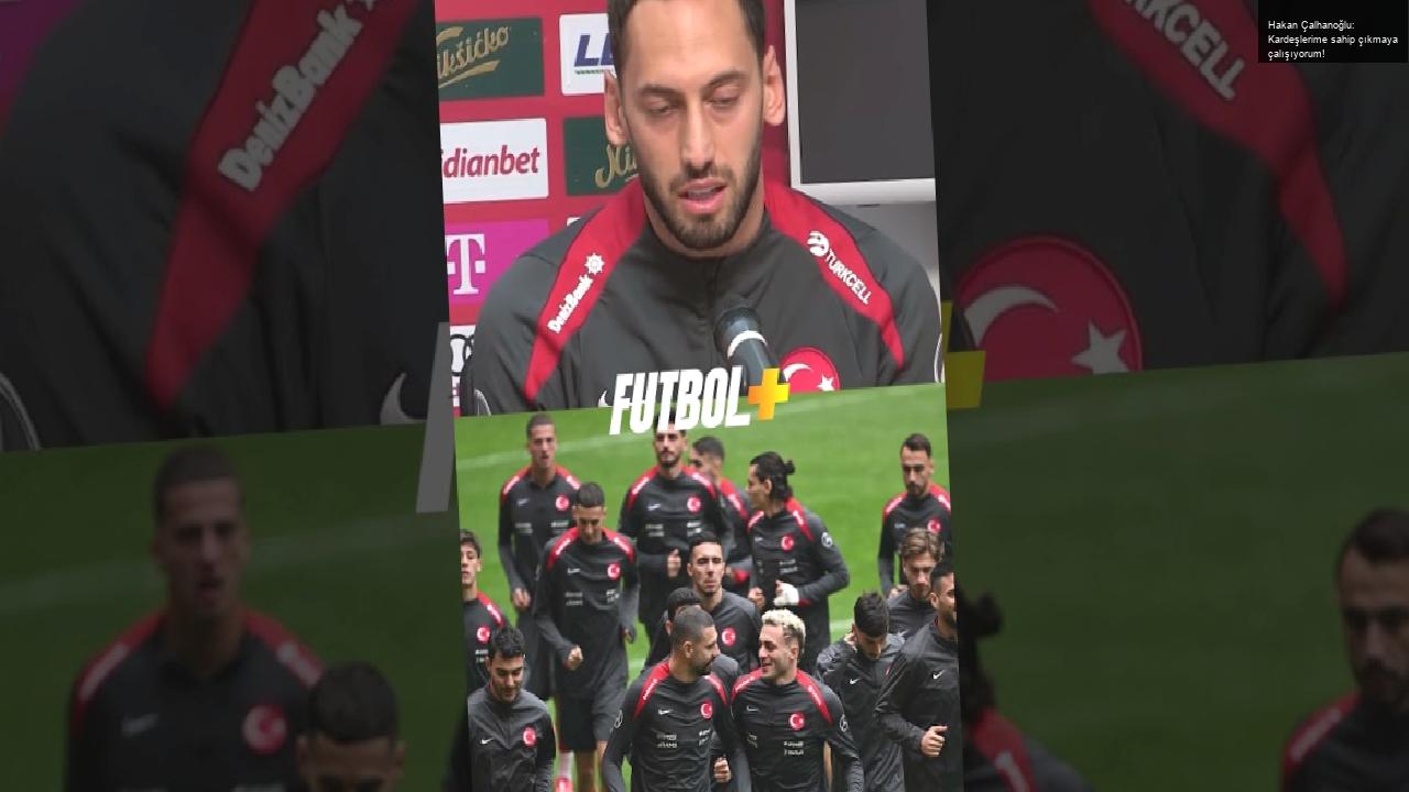 Hakan Çalhanoğlu: Kardeşlerime sahip çıkmaya çalışıyorum!