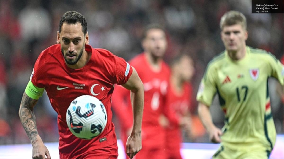 Hakan Çalhanoğlu’nun Karadağ Maçı Öncesi Açıklamaları