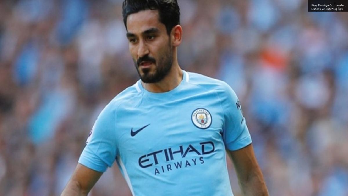 İlkay Gündoğan’ın Transfer Durumu ve Süper Lig İlgisi