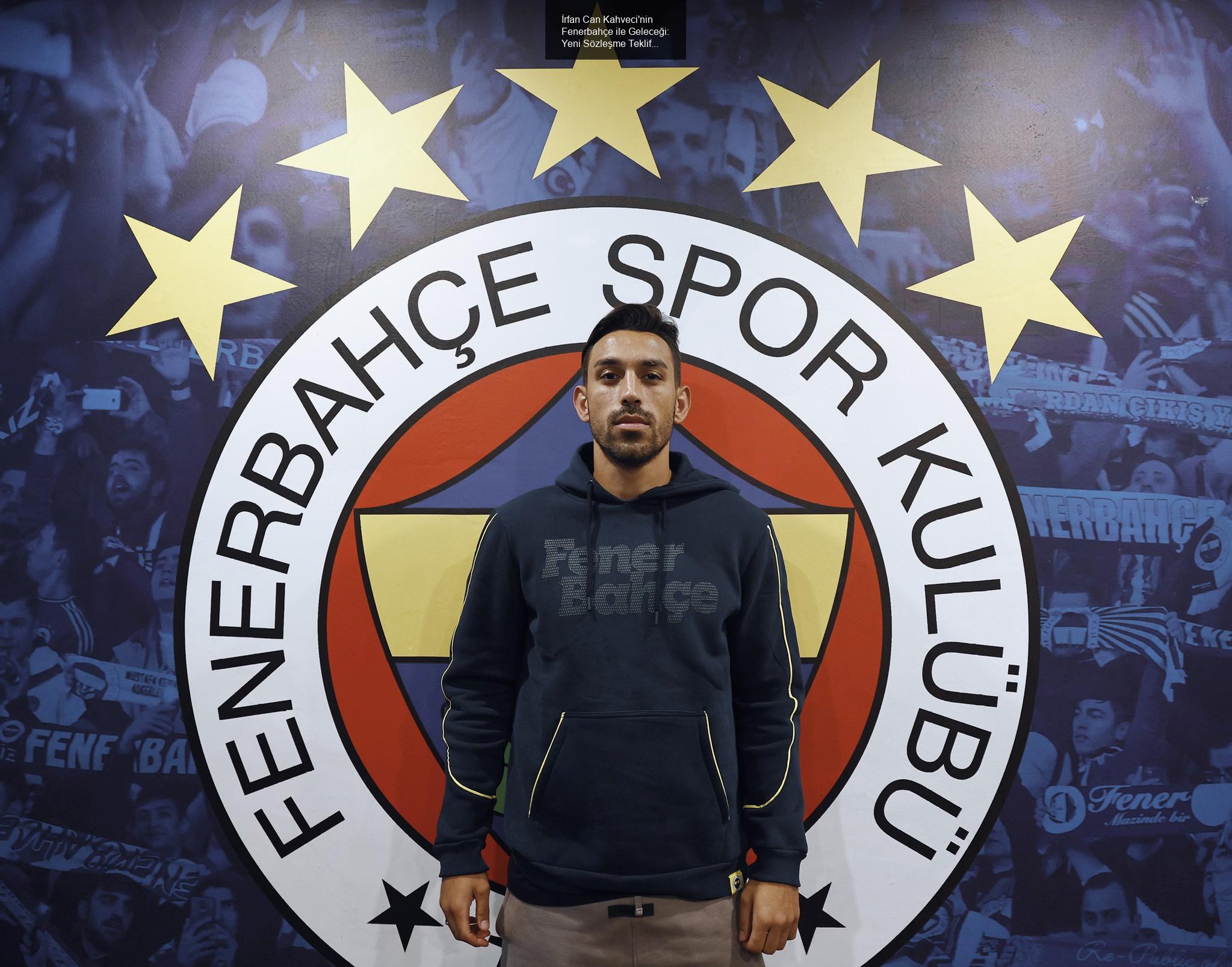 İrfan Can Kahveci'nin Fenerbahçe ile Geleceği: Yeni Sözleşme Teklifi