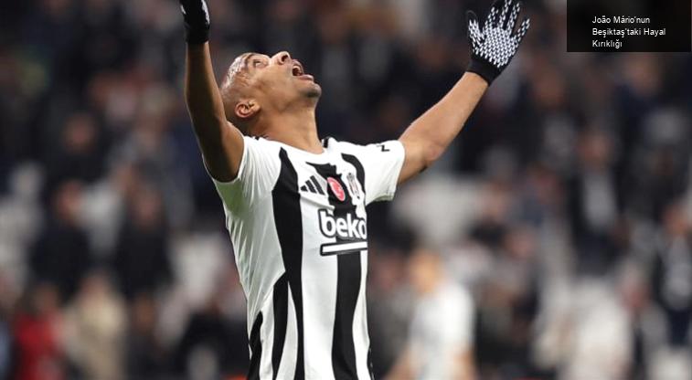 João Mário’nun Beşiktaş’taki Hayal Kırıklığı