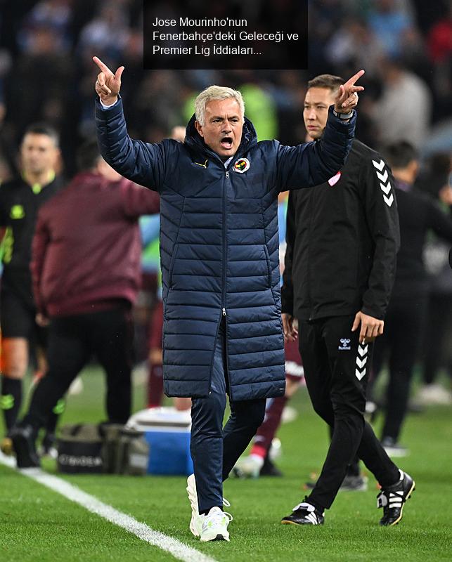 Jose Mourinho'nun Fenerbahçe'deki Geleceği ve Premier Lig İddiaları