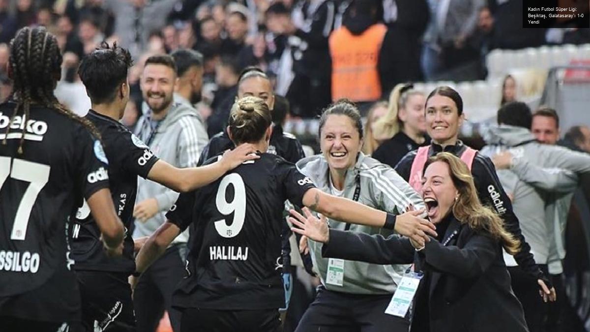 Kadın Futbol Süper Ligi: Beşiktaş, Galatasaray’ı 1-0 Yendi