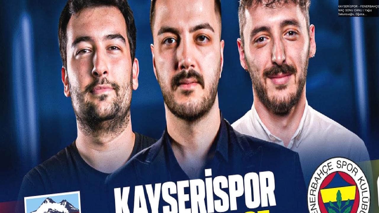 KAYSERİSPOR – FENERBAHÇE MAÇ SONU CANLI | Yağız Sabuncuoğlu, Oğulcan Akçe, Berkay Tokgöz