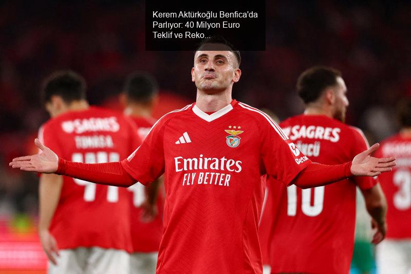 Kerem Aktürkoğlu Benfica'da Parlıyor: 40 Milyon Euro Teklif ve Rekor Transfer İhtimali