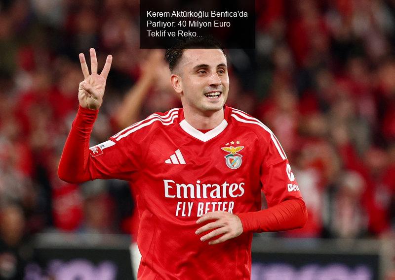 Kerem Aktürkoğlu Benfica'da Parlıyor: 40 Milyon Euro Teklif ve Rekor Transfer İhtimali