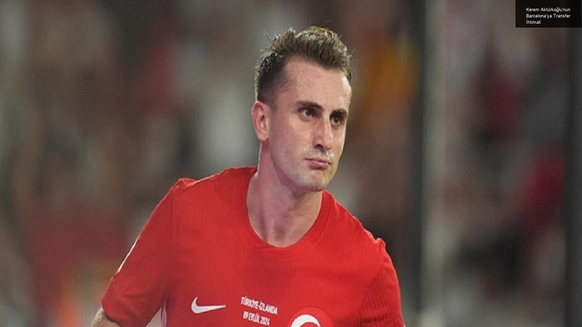 Kerem Aktürkoğlu’nun Barcelona’ya Transfer İhtimali