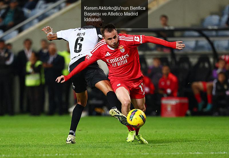 Kerem Aktürkoğlu'nun Benfica Başarısı ve Atletico Madrid İddiaları