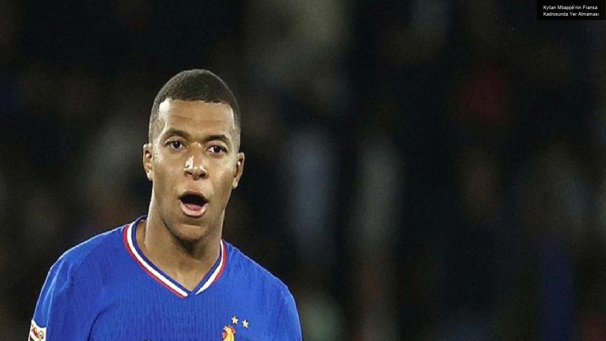 Kylian Mbappé’nin Fransa Kadrosunda Yer Almaması