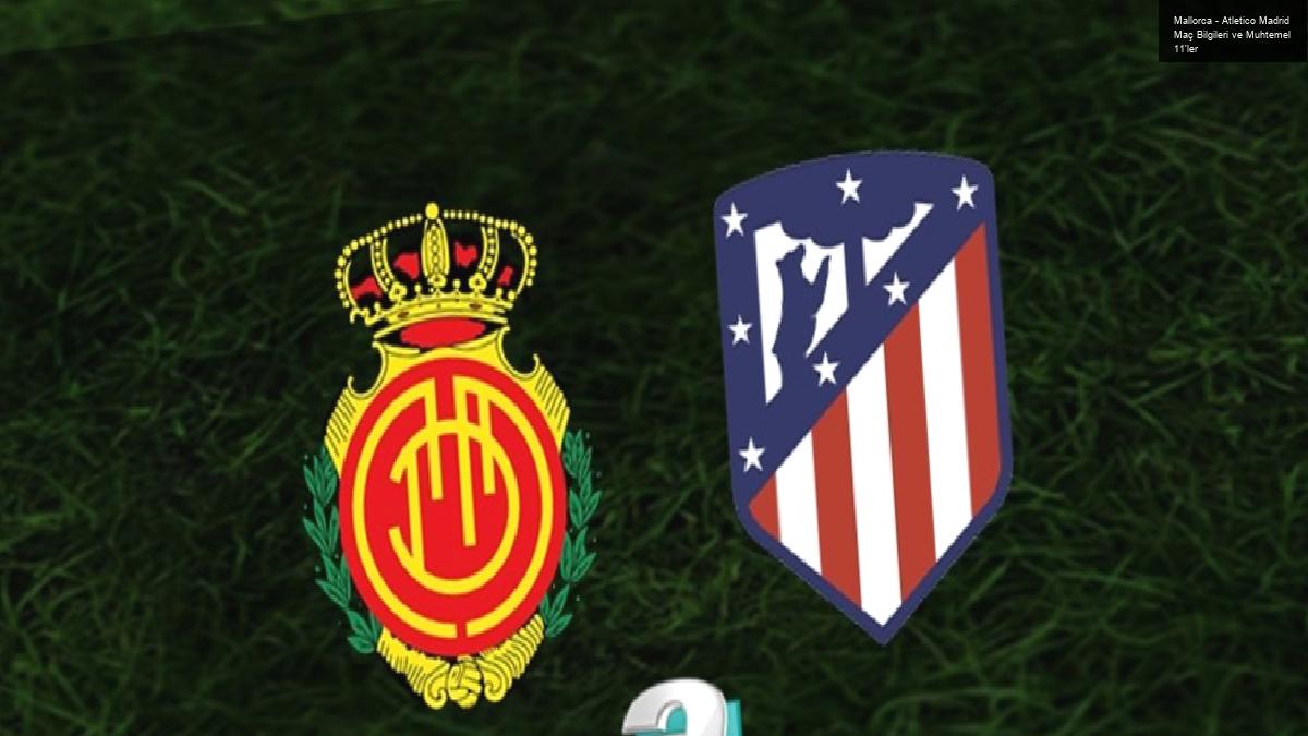 Mallorca – Atletico Madrid Maç Bilgileri ve Muhtemel 11’ler