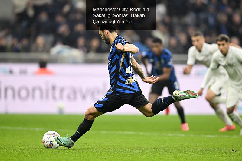 Manchester City, Rodri'nin Sakatlığı Sonrası Hakan Çalhanoğlu'na Yöneldi