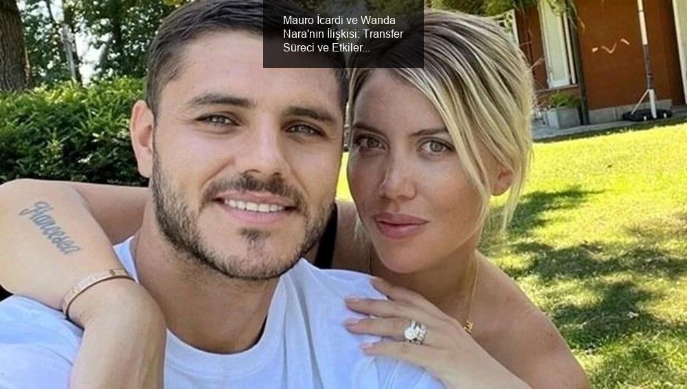 Mauro İcardi ve Wanda Nara'nın İlişkisi: Transfer Süreci ve Etkileri