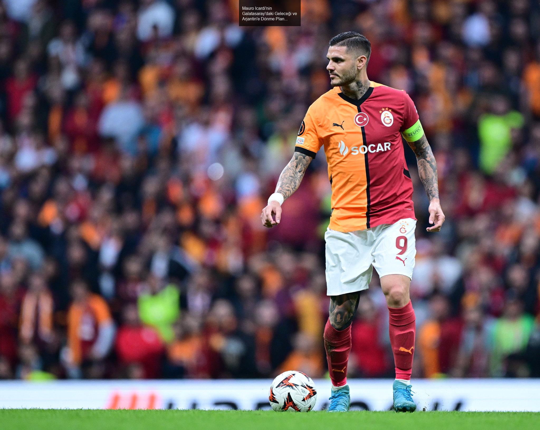 Mauro Icardi'nin Galatasaray'daki Geleceği Üzerine Sıcak Gelişmeler