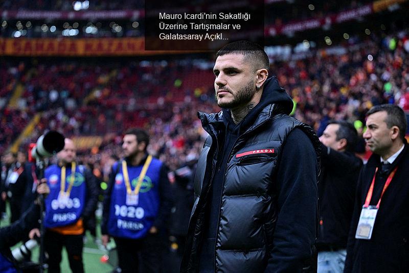 Mauro Icardi'nin Sakatlığı Üzerine Tartışmalar ve Galatasaray Açıklamaları