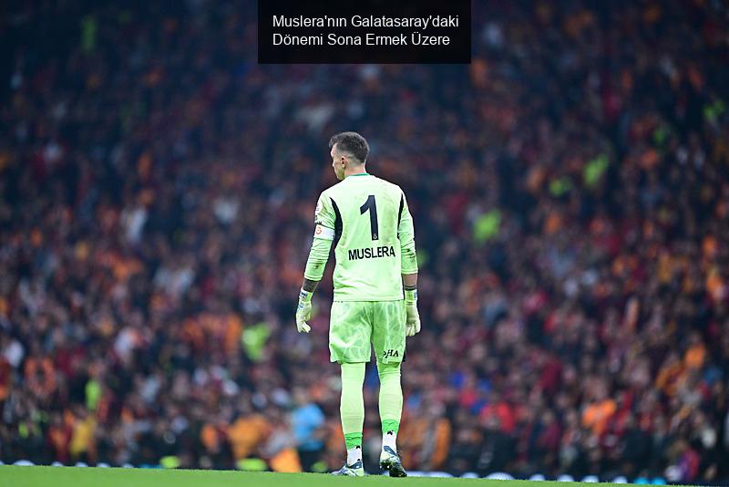 Galatasaray'da Muslera Dönemi Sona Eriyor