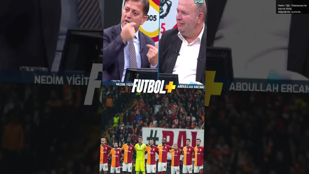 Nedim Yiğit: ‘Galatasaray’da sayısal diziliş değiştiğinde, oyuncuların görev anlayışları değişiyor.”