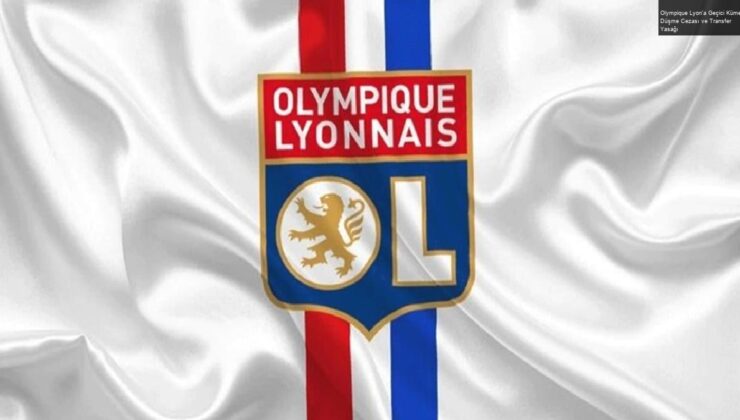 Olympique Lyon’a Geçici Küme Düşme Cezası ve Transfer Yasağı