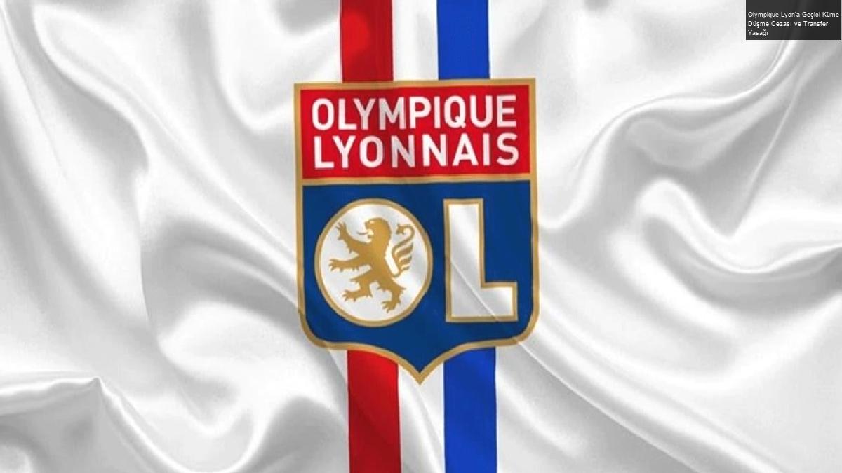 Olympique Lyon’a Geçici Küme Düşme Cezası ve Transfer Yasağı