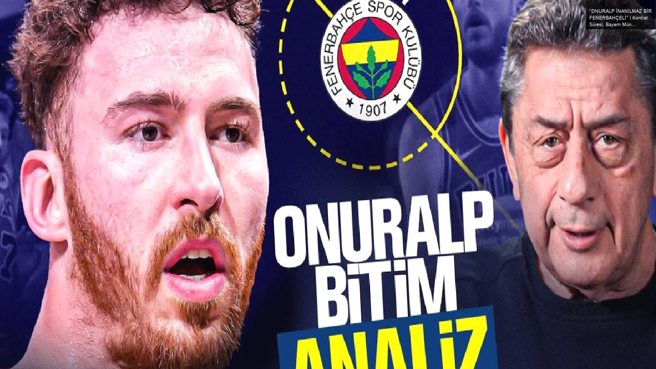 ”ONURALP İNANILMAZ BİR FENERBAHÇELİ” | Kontrat Süresi, Bayern Münih Planları | Euroleague Analiz