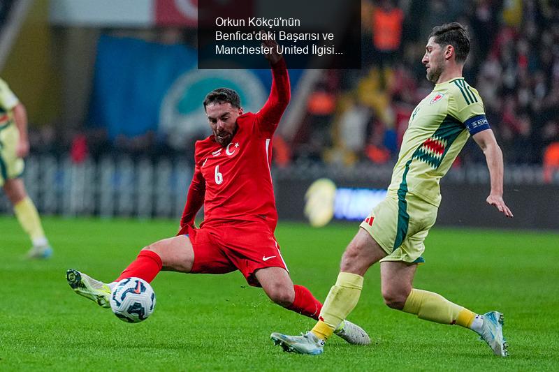 Orkun Kökçü'nün Benfica'daki Başarısı ve Manchester United İlgisi