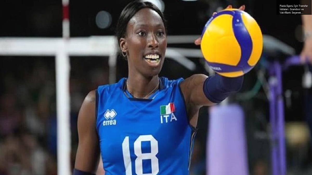 Paola Egonu İçin Transfer İddiaları: Scandicci ve VakıfBank Seçenekleri