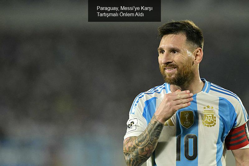 Paraguay, Messi'ye Karşı Skandal Bir Önlem Aldı