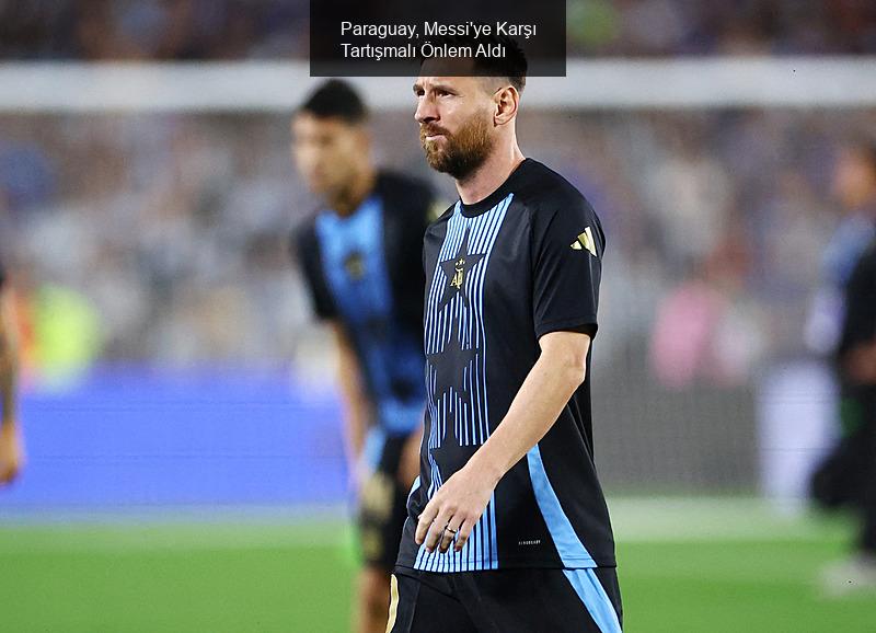 Paraguay, Messi'ye Karşı Tartışmalı Önlem Aldı