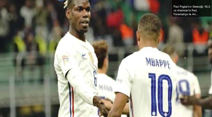 Paul Pogba’nın Geleceği: MLS ve Arabistan’a Red, Fenerbahçe ile Anıldı