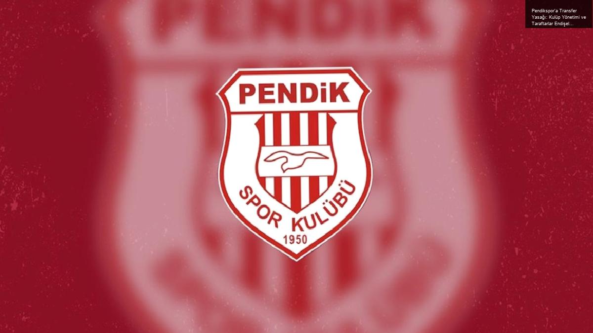 Pendikspor’a Transfer Yasağı: Kulüp Yönetimi ve Taraftarlar Endişeli