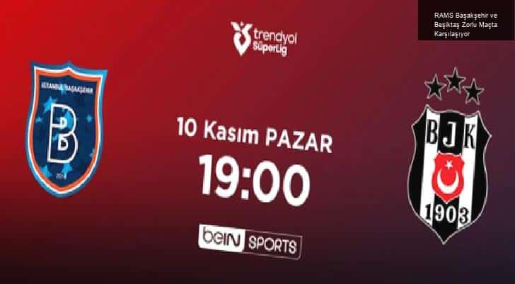 RAMS Başakşehir ve Beşiktaş Zorlu Maçta Karşılaşıyor