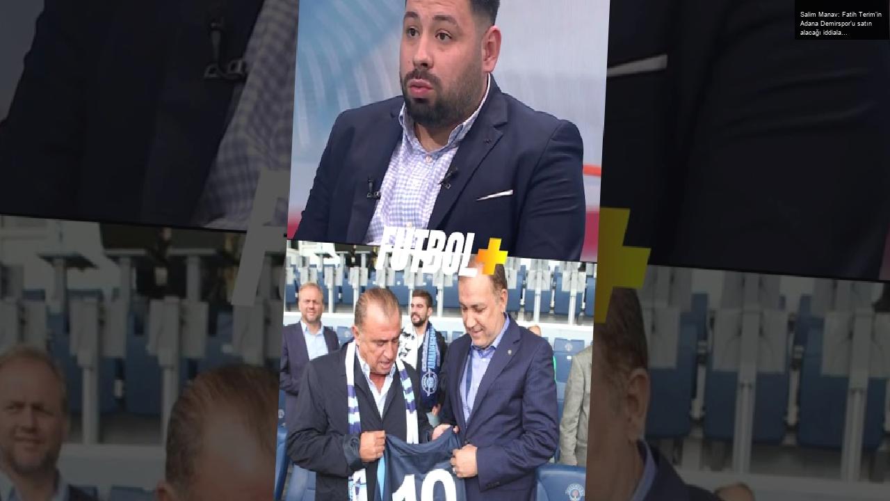 Salim Manav: Fatih Terim’in Adana Demirspor’u satın alacağı iddiaları gerçeği yansıtmıyor.