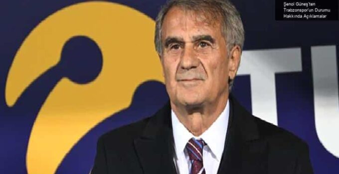 Şenol Güneş’ten Trabzonspor’un Durumu Hakkında Açıklamalar