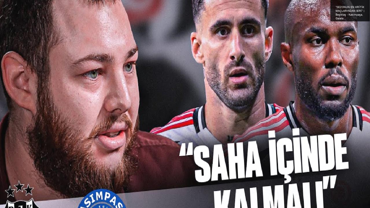 “SEZONUN EN KRİTİK MAÇLARINDAN BİRİ” | Beşiktaş – Kasımpaşa, Galatasaray Mağlubiyeti, Arda Kardeşler