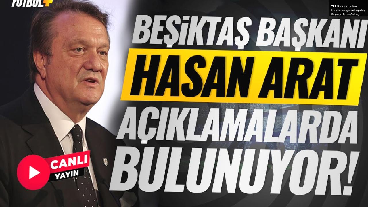 TFF Başkanı İbrahim Hacıosmanoğlu ve Beşiktaş Başkanı Hasan Arat açıklamalarda bulunuyor!