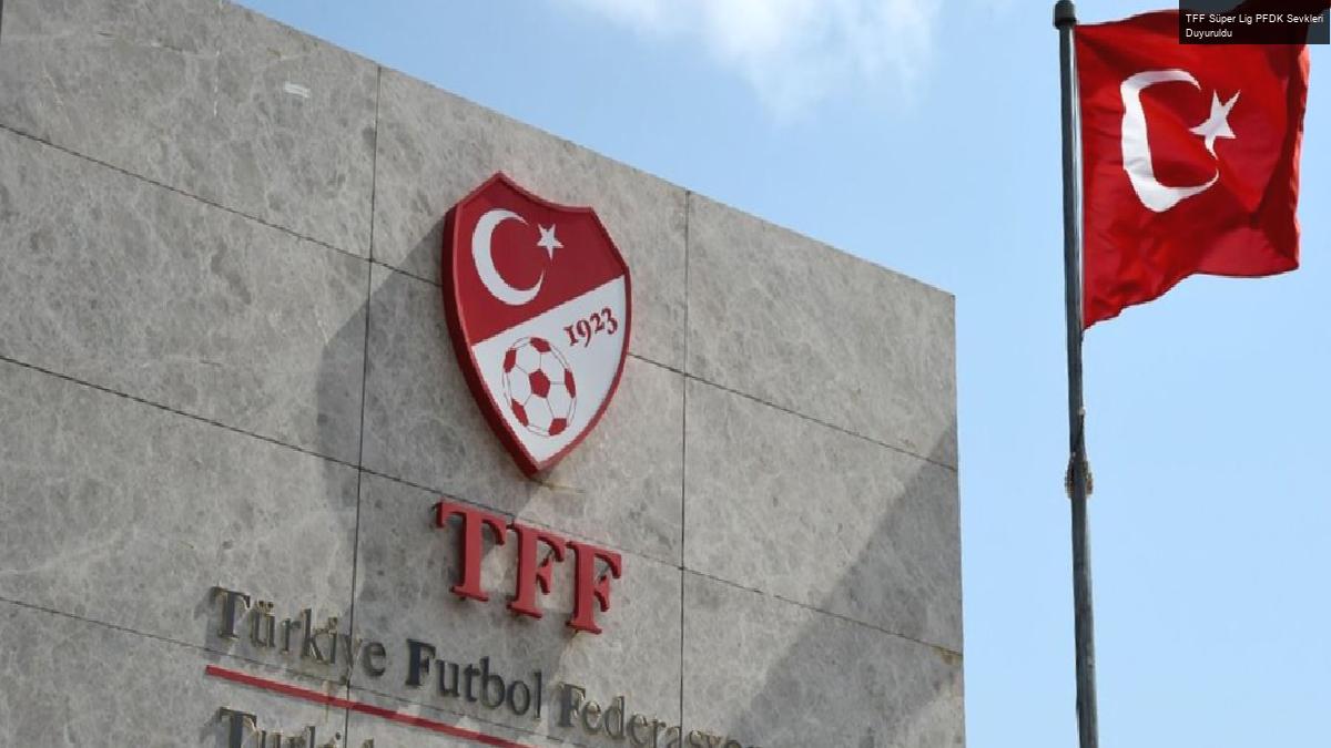 TFF Süper Lig PFDK Sevkleri Duyuruldu