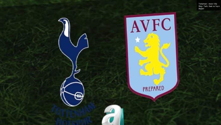 Tottenham – Aston Villa Maçı: Tarih, Saat ve Yayın Bilgileri