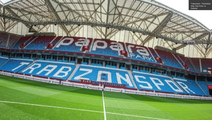 Trabzonspor – Fenerbahçe Maçı Hazırlıkları ve Detayları