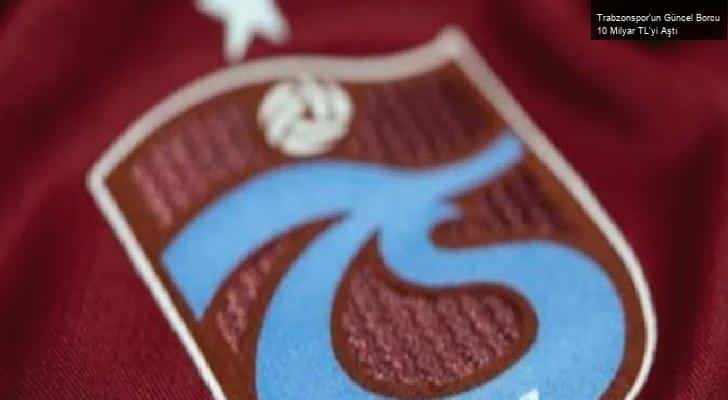 Trabzonspor’un Güncel Borcu 10 Milyar TL’yi Aştı