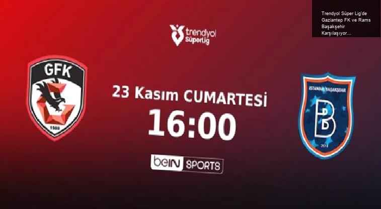 Trendyol Süper Lig’de Gaziantep FK ve Rams Başakşehir Karşılaşıyor