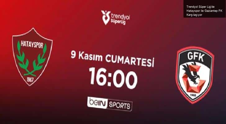 Trendyol Süper Lig’de Hatayspor ile Gaziantep FK Karşılaşıyor