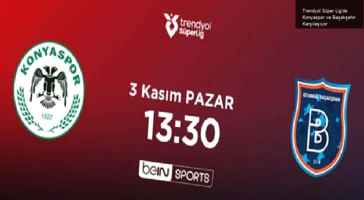 Trendyol Süper Lig’de Konyaspor ve Başakşehir Karşılaşıyor