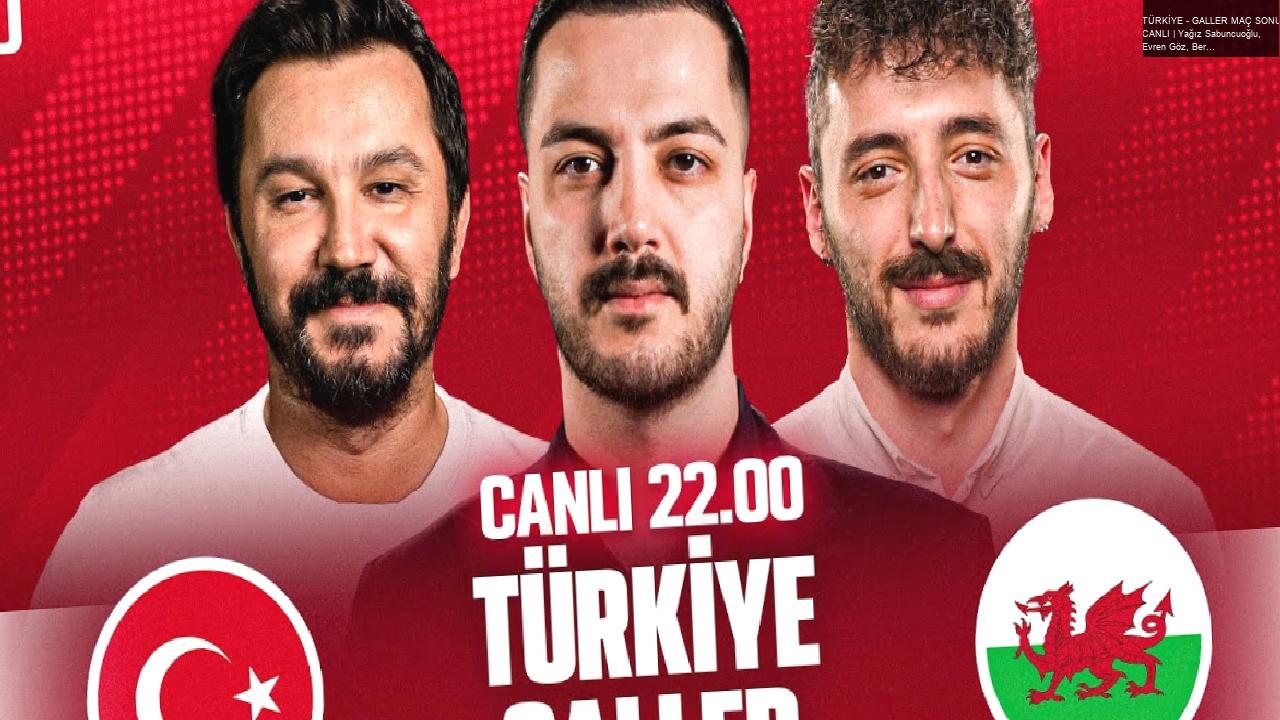 TÜRKİYE – GALLER MAÇ SONU CANLI | Yağız Sabuncuoğlu, Evren Göz, Berkay Tokgöz